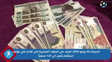 الأربعاء 30 يوليو 2025: تعرف على البنوك المصرية التي تقدم أعلى عوائد استثمار تصل إلى 27% سنوياً